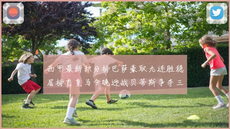 西甲最新积分榜巴萨豪取九连胜稳居榜首皇马今晚迎战贝蒂斯争夺三分