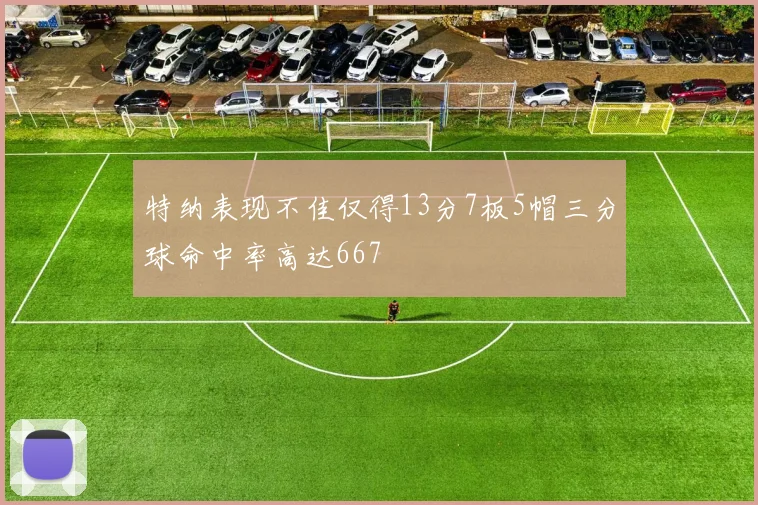 特纳表现不佳仅得13分7板5帽三分球命中率高达667