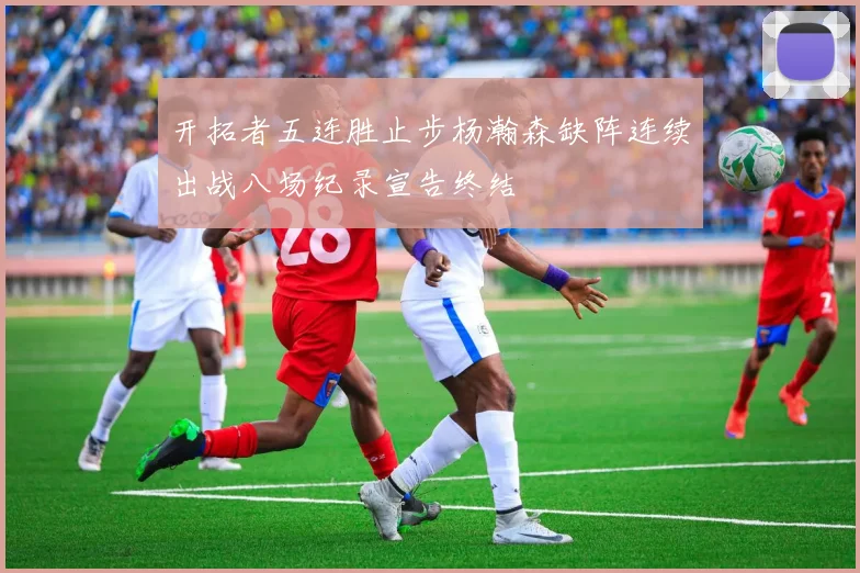开拓者五连胜止步杨瀚森缺阵连续出战八场纪录宣告终结