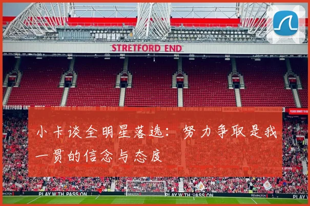 小卡谈全明星落选：努力争取是我一贯的信念与态度