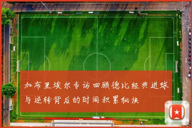加布里埃尔专访回顾德比经典进球与逆转背后的时间积累秘诀