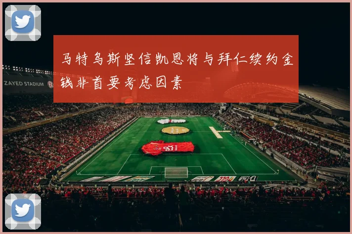 马特乌斯坚信凯恩将与拜仁续约金钱非首要考虑因素