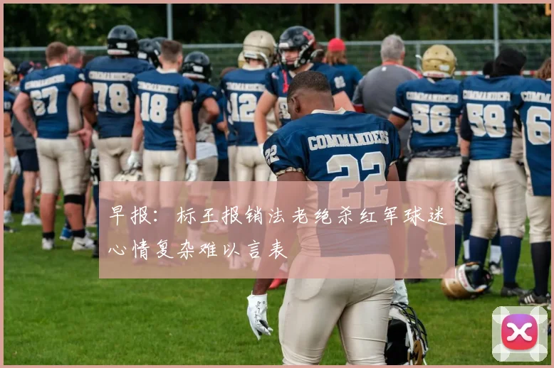 早报：标王报销法老绝杀红军球迷心情复杂难以言表