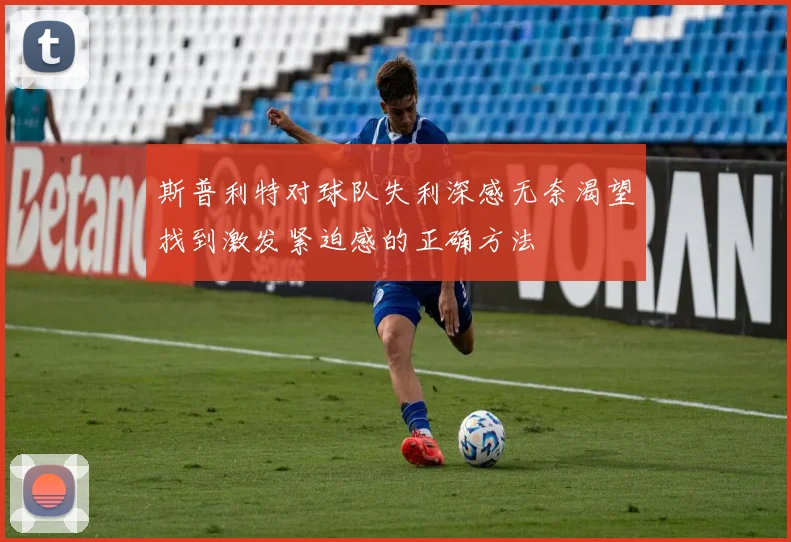 斯普利特对球队失利深感无奈渴望找到激发紧迫感的正确方法
