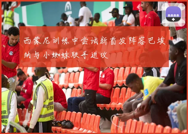 西蒙尼训练中尝试新首发阵容巴埃纳与小蜘蛛联手进攻