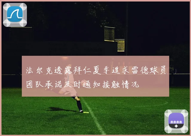 法尔克透露拜仁夏季追求雷德球员团队承诺及时通知接触情况