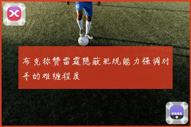 布克称赞雷霆隐蔽犯规能力强调对手的难缠程度