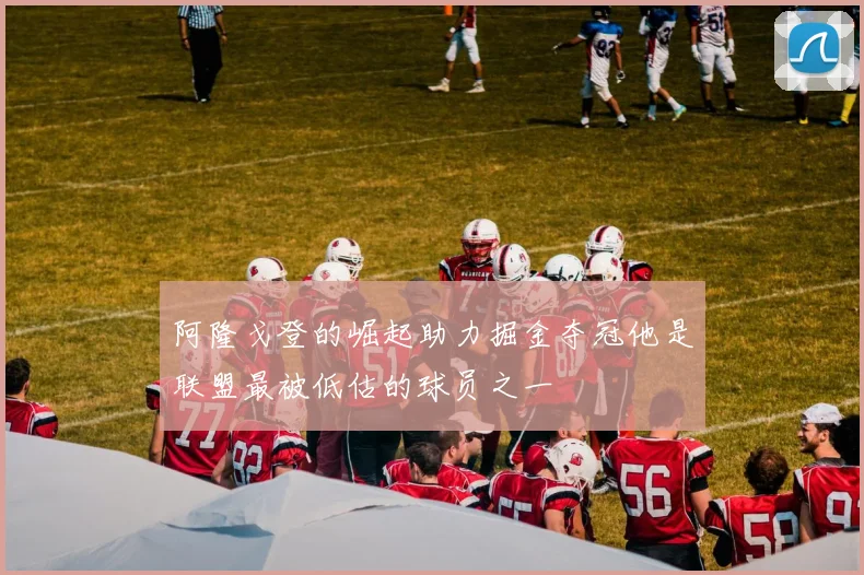 阿隆戈登的崛起助力掘金夺冠他是联盟最被低估的球员之一