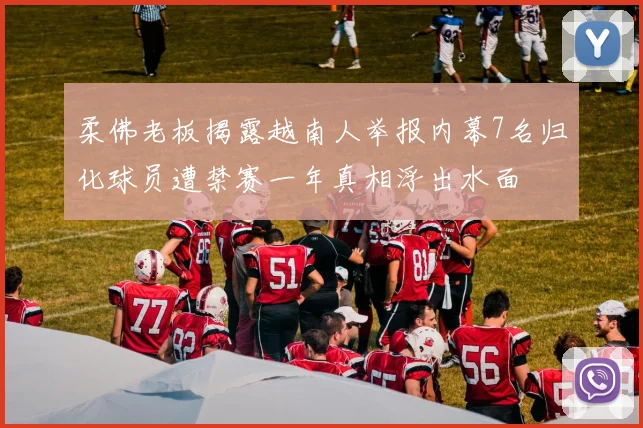 柔佛老板揭露越南人举报内幕7名归化球员遭禁赛一年真相浮出水面