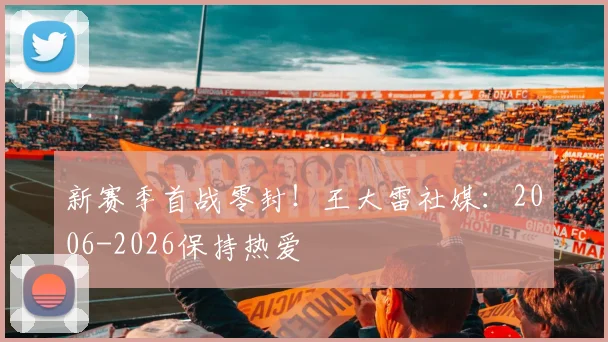 新赛季首战零封！王大雷社媒：2006-2026保持热爱