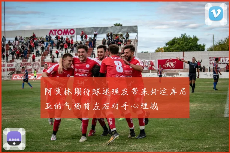 阿莫林期待球迷理发带来好运库尼亚的气场将左右对手心理战