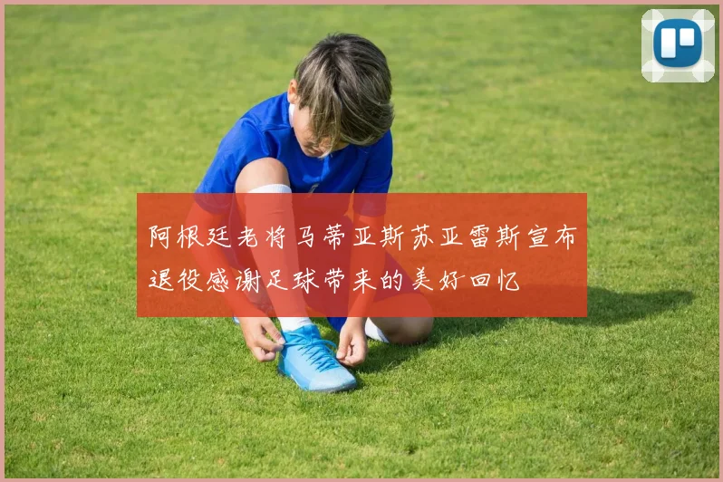 阿根廷老将马蒂亚斯苏亚雷斯宣布退役感谢足球带来的美好回忆