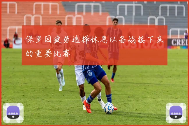 保罗因疲劳选择休息以备战接下来的重要比赛