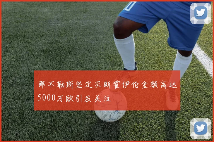 那不勒斯坚定买断霍伊伦金额高达5000万欧引发关注