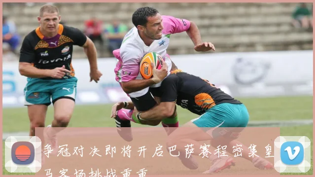 争冠对决即将开启巴萨赛程密集皇马客场挑战重重