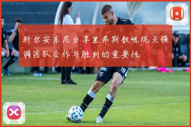 科尔安东尼分享里弗斯教练观点强调团队合作与胜利的重要性