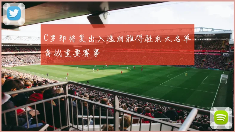 C罗即将复出入选利雅得胜利大名单备战重要赛事