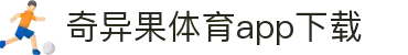 奇异果体育(QIYIGUOSPORTS)官方网站-APP下载